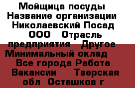 Мойщица посуды › Название организации ­ Николаевский Посад, ООО › Отрасль предприятия ­ Другое › Минимальный оклад ­ 1 - Все города Работа » Вакансии   . Тверская обл.,Осташков г.